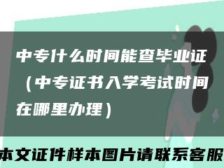 中专什么时间能查毕业证（中专证书入学考试时间在哪里办理）缩略图