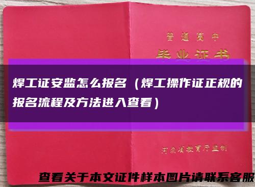 焊工证安监怎么报名（焊工操作证正规的报名流程及方法进入查看）缩略图