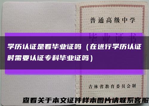 学历认证是看毕业证吗（在进行学历认证时需要认证专科毕业证吗）缩略图