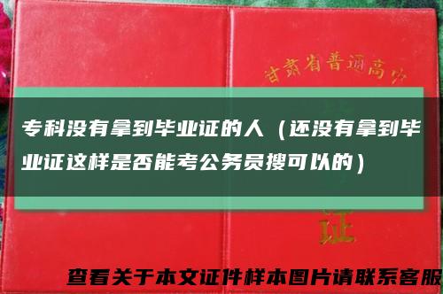 专科没有拿到毕业证的人（还没有拿到毕业证这样是否能考公务员搜可以的）缩略图