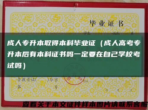成人专升本取得本科毕业证（成人高考专升本后有本科证书吗一定要在自己学校考试吗）缩略图