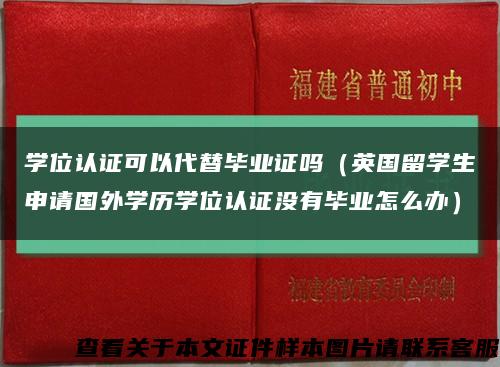 学位认证可以代替毕业证吗（英国留学生申请国外学历学位认证没有毕业怎么办）缩略图