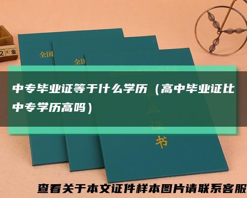 中专毕业证等于什么学历（高中毕业证比中专学历高吗）缩略图