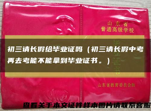 初三请长假给毕业证吗（初三请长假中考再去考能不能拿到毕业证书。）缩略图