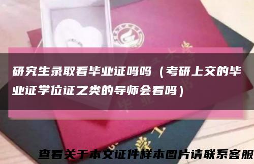研究生录取看毕业证吗吗（考研上交的毕业证学位证之类的导师会看吗）缩略图