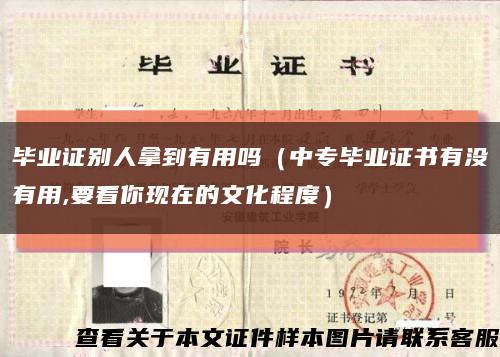 毕业证别人拿到有用吗（中专毕业证书有没有用,要看你现在的文化程度）缩略图