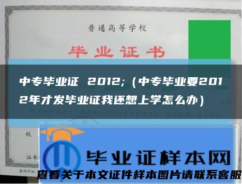 中专毕业证 2012;（中专毕业要2012年才发毕业证我还想上学怎么办）缩略图
