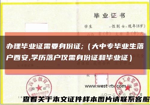 办理毕业证需要身份证;（大中专毕业生落户西安,学历落户仅需身份证和毕业证）缩略图