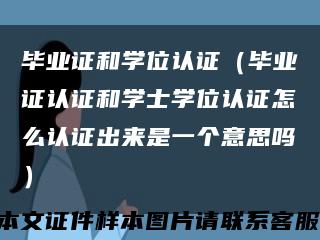 毕业证和学位认证（毕业证认证和学士学位认证怎么认证出来是一个意思吗）缩略图