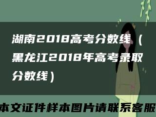 湖南2018高考分数线（黑龙江2018年高考录取分数线）缩略图