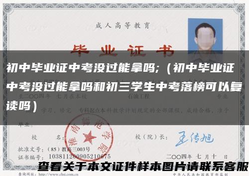 初中毕业证中考没过能拿吗;（初中毕业证中考没过能拿吗和初三学生中考落榜可以复读吗）缩略图