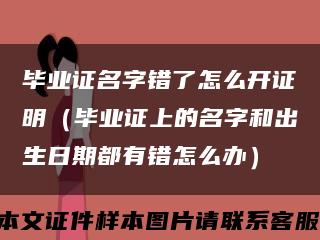 毕业证名字错了怎么开证明（毕业证上的名字和出生日期都有错怎么办）缩略图