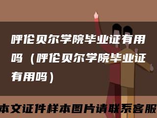 呼伦贝尔学院毕业证有用吗（呼伦贝尔学院毕业证有用吗）缩略图