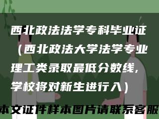 西北政法法学专科毕业证（西北政法大学法学专业理工类录取最低分数线,学校将对新生进行入）缩略图