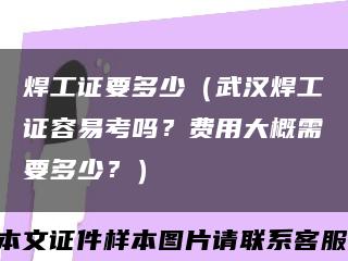 焊工证要多少（武汉焊工证容易考吗？费用大概需要多少？）缩略图