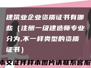 建筑业企业资质证书有哪些（注册一级建造师专业分为,不一样类型的资质证书）缩略图