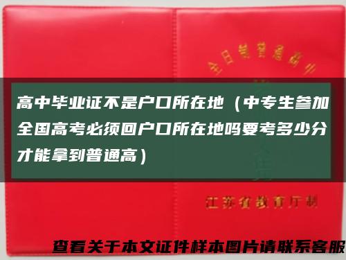 高中毕业证不是户口所在地（中专生参加全国高考必须回户口所在地吗要考多少分才能拿到普通高）缩略图