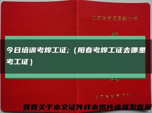 今日培训考焊工证;（阳春考焊工证去哪里考工证）缩略图