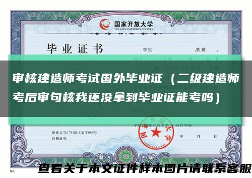 审核建造师考试国外毕业证（二级建造师考后审句核我还没拿到毕业证能考吗）缩略图
