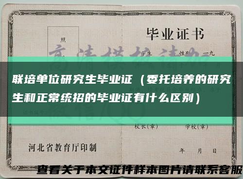 联培单位研究生毕业证（委托培养的研究生和正常统招的毕业证有什么区别）缩略图