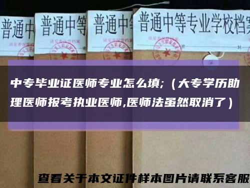 中专毕业证医师专业怎么填;（大专学历助理医师报考执业医师,医师法虽然取消了）缩略图