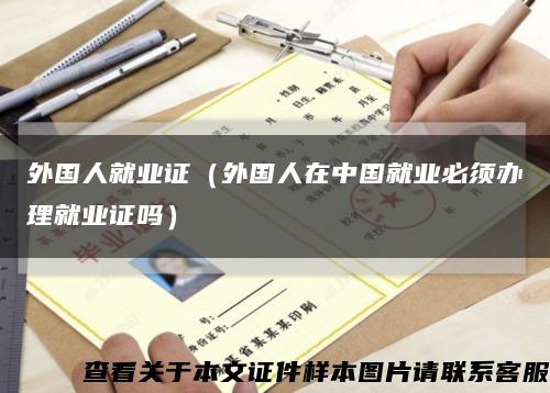 外国人就业证（外国人在中国就业必须办理就业证吗）缩略图