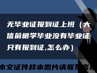 无毕业证报到证上班（大信前根学毕业没有毕业证只有报到证,怎么办）缩略图
