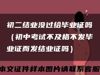 初二结业没过给毕业证吗（初中考试不及格不发毕业证而发结业证吗）缩略图