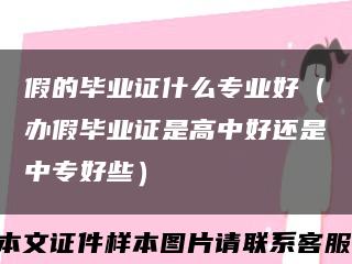 假的毕业证什么专业好（办假毕业证是高中好还是中专好些）缩略图