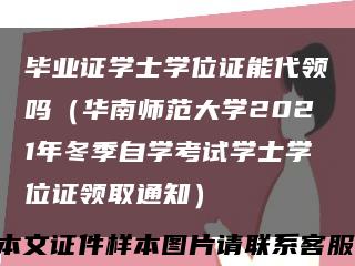 毕业证学士学位证能代领吗（华南师范大学2021年冬季自学考试学士学位证领取通知）缩略图