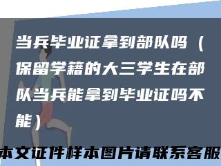 当兵毕业证拿到部队吗（保留学籍的大三学生在部队当兵能拿到毕业证吗不能）缩略图
