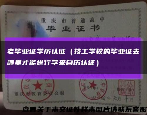 老毕业证学历认证（技工学校的毕业证去哪里才能进行学来自历认证）缩略图