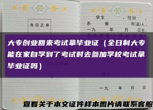 大专创业回来考试拿毕业证（全日制大专能在家自学到了考试时去参加学校考试拿毕业证吗）缩略图