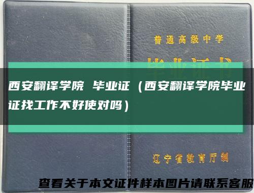 西安翻译学院 毕业证（西安翻译学院毕业证找工作不好使对吗）缩略图