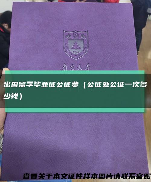 出国留学毕业证公证费（公证处公证一次多少钱）缩略图