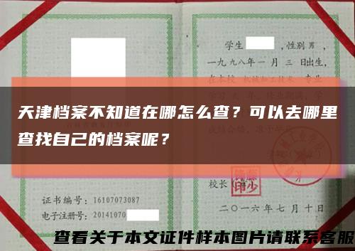 天津档案不知道在哪怎么查？可以去哪里查找自己的档案呢？缩略图