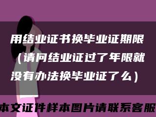 用结业证书换毕业证期限（请问结业证过了年限就没有办法换毕业证了么）缩略图