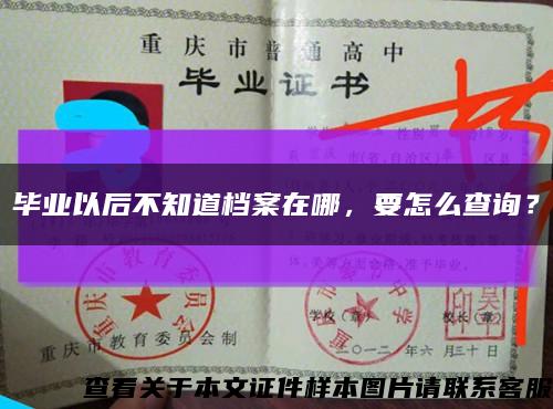 毕业以后不知道档案在哪，要怎么查询？缩略图