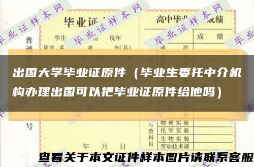 出国大学毕业证原件（毕业生委托中介机构办理出国可以把毕业证原件给他吗）缩略图