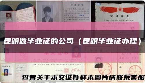 昆明做毕业证的公司（昆明毕业证办理）缩略图