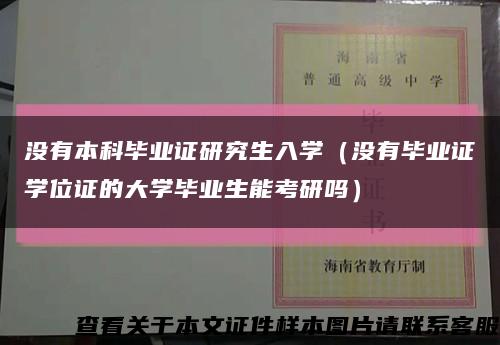 没有本科毕业证研究生入学（没有毕业证学位证的大学毕业生能考研吗）缩略图