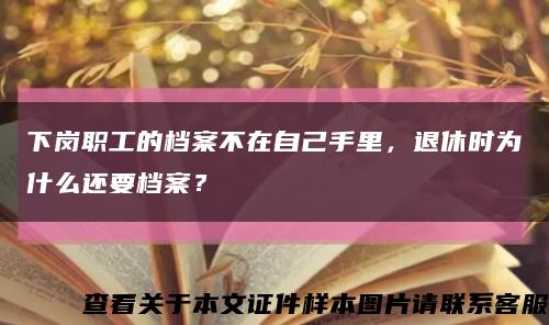 下岗职工的档案不在自己手里，退休时为什么还要档案？缩略图