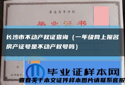 长沙市不动产权证查询（一年级网上报名房产证号是不动产权号吗）缩略图