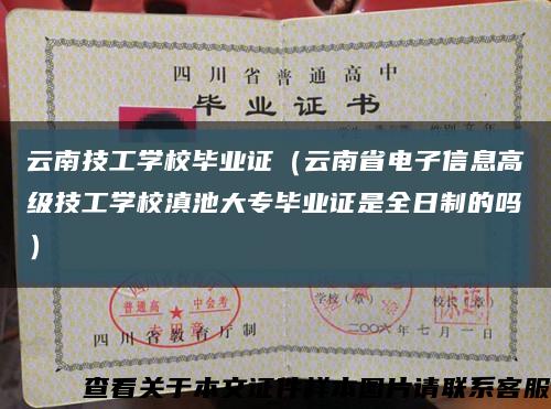 云南技工学校毕业证（云南省电子信息高级技工学校滇池大专毕业证是全日制的吗）缩略图