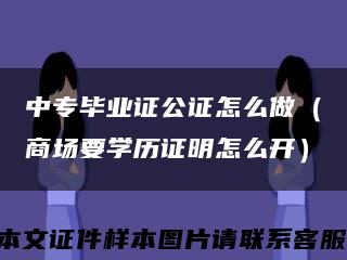 中专毕业证公证怎么做（商场要学历证明怎么开）缩略图