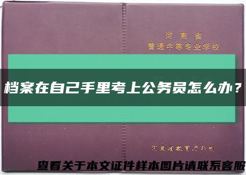 档案在自己手里考上公务员怎么办？缩略图