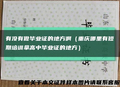 有没有做毕业证的地方啊（重庆哪里有短期培训拿高中毕业证的地方）缩略图