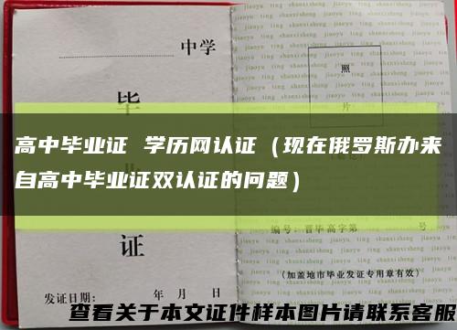 高中毕业证 学历网认证（现在俄罗斯办来自高中毕业证双认证的问题）缩略图