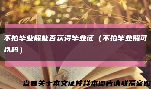 不拍毕业照能否获得毕业证（不拍毕业照可以吗）缩略图