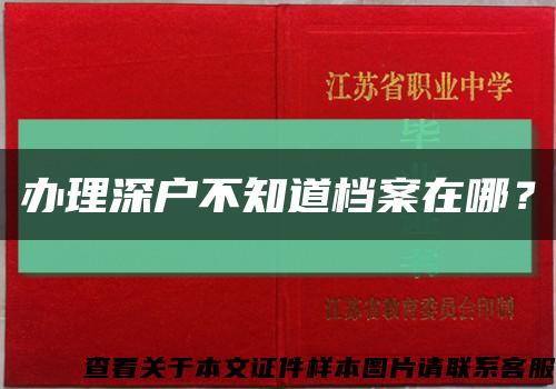 办理深户不知道档案在哪？缩略图